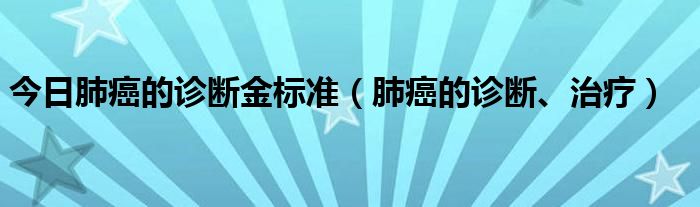 今日肺癌的诊断金标准（肺癌的诊断、治疗）