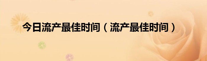 今日流产最佳时间（流产最佳时间）