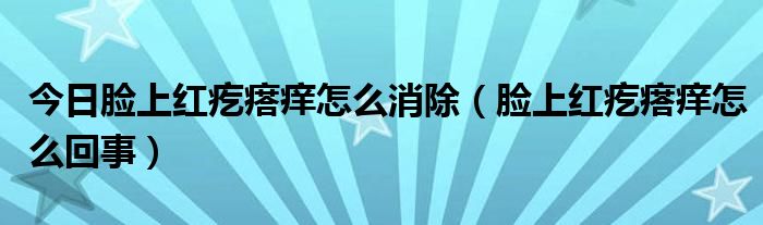 今日脸上红疙瘩痒怎么消除（脸上红疙瘩痒怎么回事）