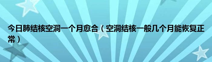 今日肺结核空洞一个月愈合（空洞结核一般几个月能恢复正常）