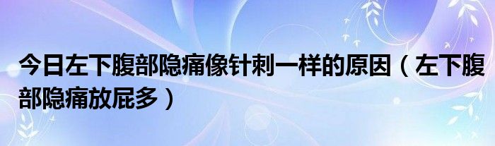 今日左下腹部隐痛像针刺一样的原因（左下腹部隐痛放屁多）