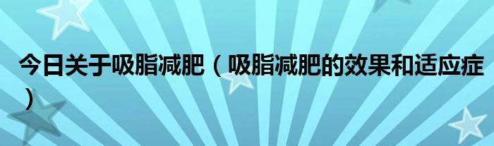 今日关于吸脂减肥（吸脂减肥的效果和适应症）