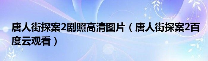 唐人街探案2剧照高清图片（唐人街探案2百度云观看）