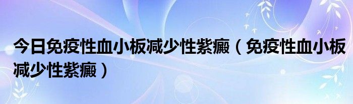 今日免疫性血小板减少性紫癜（免疫性血小板减少性紫癜）