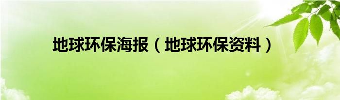 地球环保海报（地球环保资料）