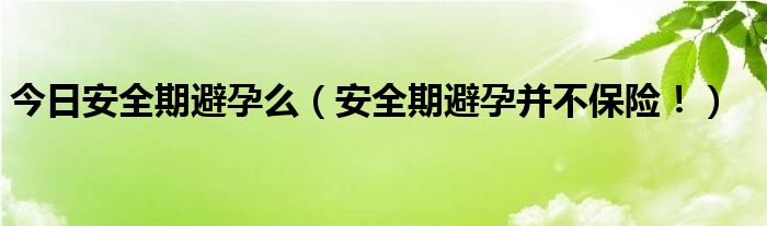 今日安全期避孕么（安全期避孕并不保险！）