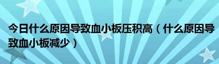 今日什么原因导致血小板压积高（什么原因导致血小板减少）