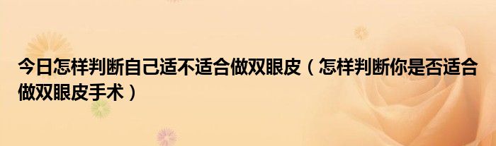 今日怎样判断自己适不适合做双眼皮（怎样判断你是否适合做双眼皮手术）