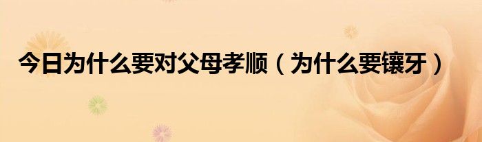 今日为什么要对父母孝顺（为什么要镶牙）