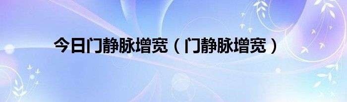 今日门静脉增宽（门静脉增宽）