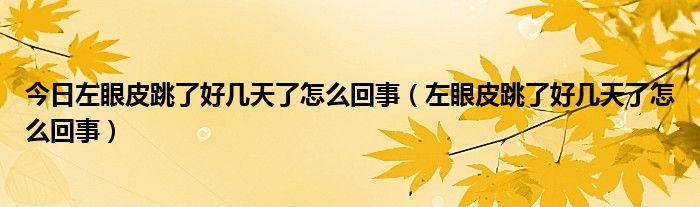 今日左眼皮跳了好几天了怎么回事（左眼皮跳了好几天了怎么回事）