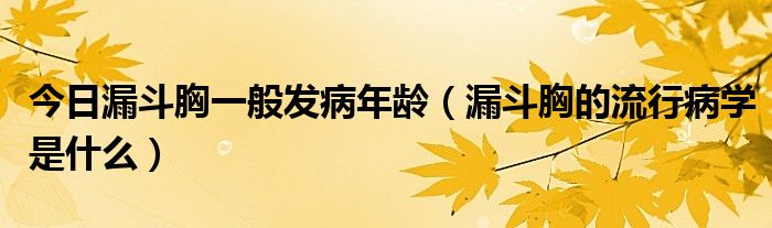 今日漏斗胸一般发病年龄（漏斗胸的流行病学是什么）