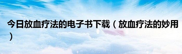 今日放血疗法的电子书下载（放血疗法的妙用）