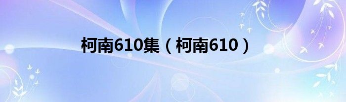 柯南610集（柯南610）