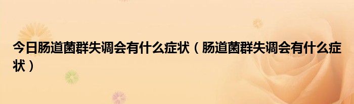 今日肠道菌群失调会有什么症状（肠道菌群失调会有什么症状）