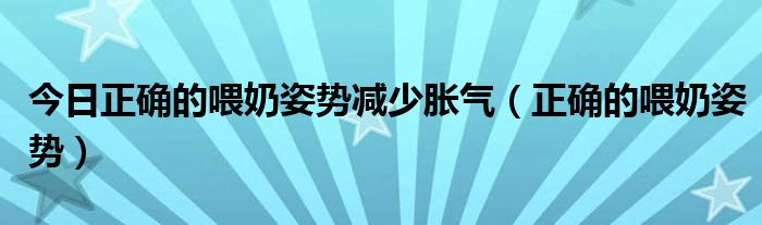 今日正确的喂奶姿势减少胀气（正确的喂奶姿势）