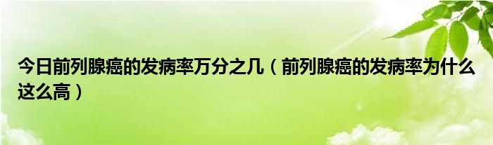 今日前列腺癌的发病率万分之几（前列腺癌的发病率为什么这么高）