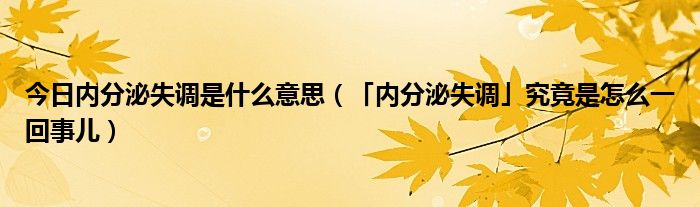 今日内分泌失调是什么意思（「内分泌失调」究竟是怎么一回事儿）