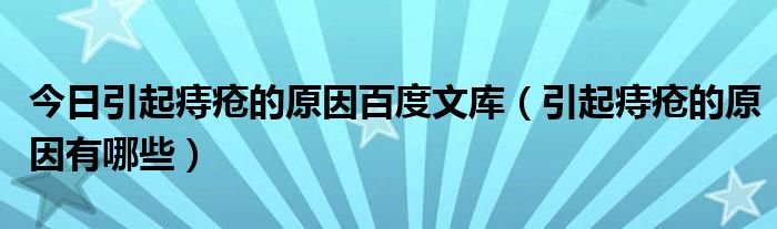 今日引起痔疮的原因百度文库（引起痔疮的原因有哪些）