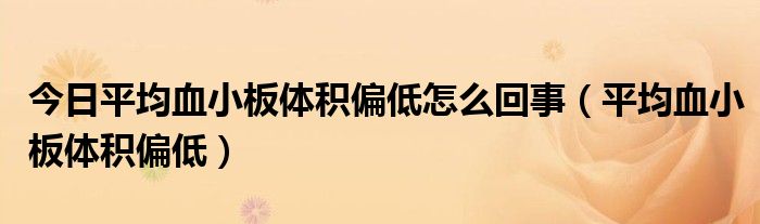 今日平均血小板体积偏低怎么回事（平均血小板体积偏低）