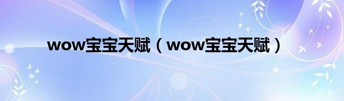 wow宝宝天赋（wow宝宝天赋）