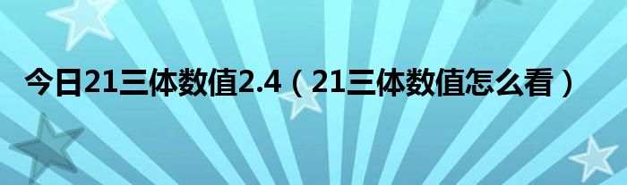 今日21三体数值2.4（21三体数值怎么看）