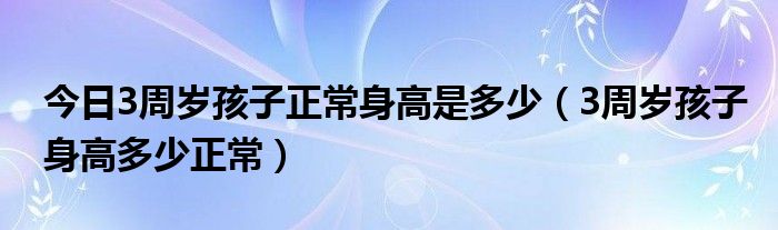 今日3周岁孩子正常身高是多少（3周岁孩子身高多少正常）