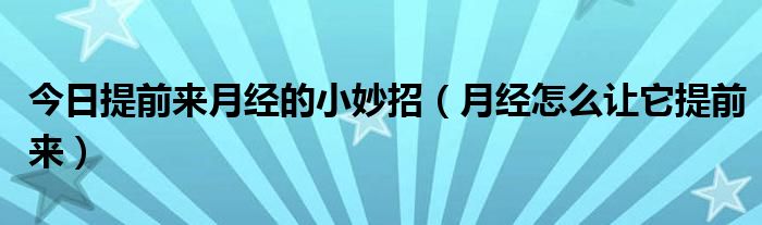 今日提前来月经的小妙招（月经怎么让它提前来）