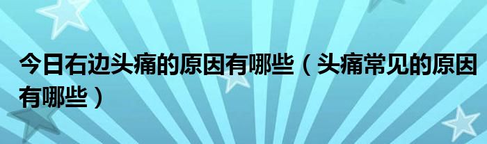 今日右边头痛的原因有哪些（头痛常见的原因有哪些）