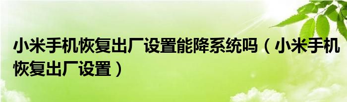 小米手机恢复出厂设置能降系统吗（小米手机恢复出厂设置）