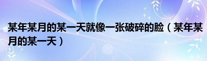 某年某月的某一天就像一张破碎的脸（某年某月的某一天）