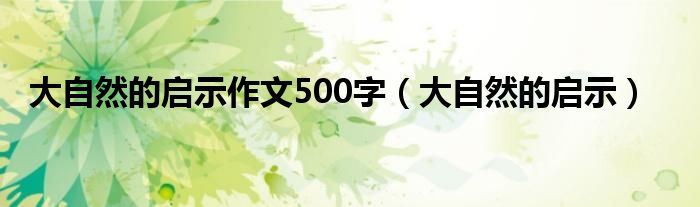 大自然的启示作文500字（大自然的启示）