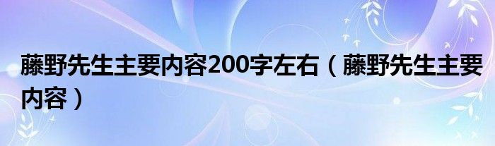 藤野先生主要内容200字左右（藤野先生主要内容）