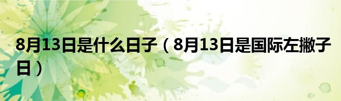 8月13日是什么日子（8月13日是国际左撇子日）