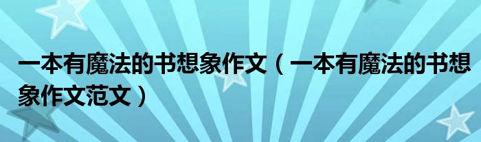 一本有魔法的书想象作文（一本有魔法的书想象作文范文）