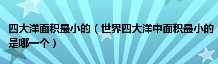 四大洋面积最小的（世界四大洋中面积最小的是哪一个）