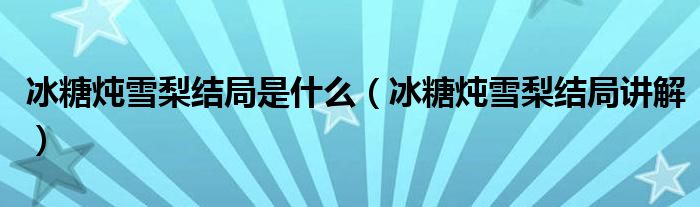 冰糖炖雪梨结局是什么（冰糖炖雪梨结局讲解）