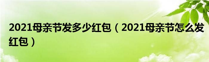 2021母亲节发多少红包（2021母亲节怎么发红包）