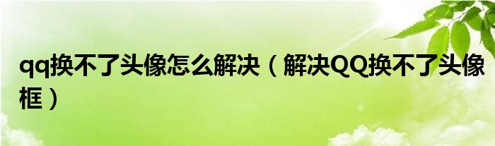 qq换不了头像怎么解决（解决QQ换不了头像框）