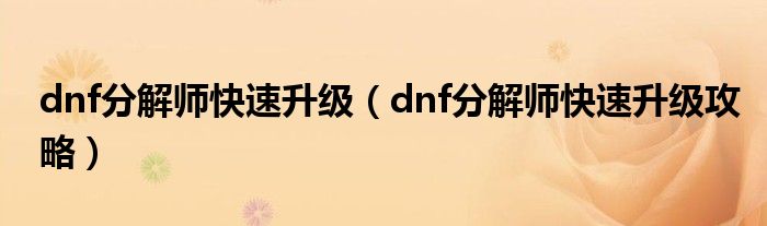 dnf分解师快速升级（dnf分解师快速升级攻略）