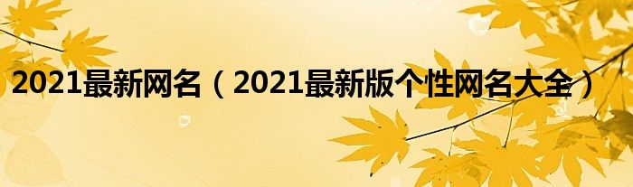 2021最新网名（2021最新版个性网名大全）