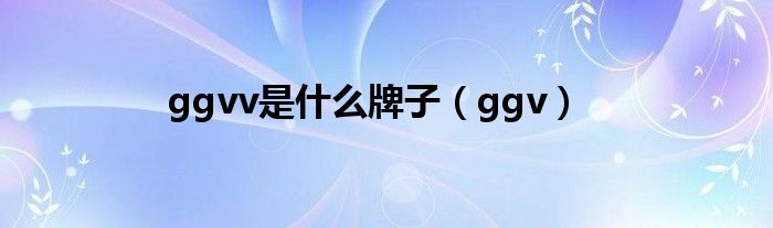 ggvv是什么牌子（ggv）