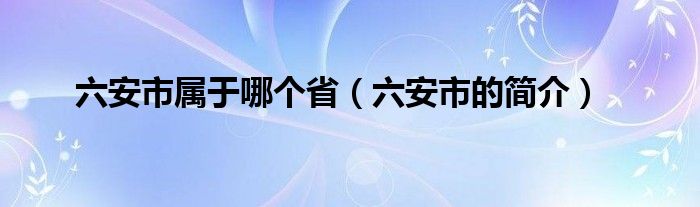 六安市属于哪个省（六安市的简介）