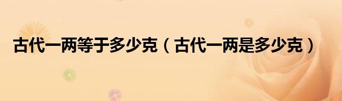 古代一两等于多少克（古代一两是多少克）