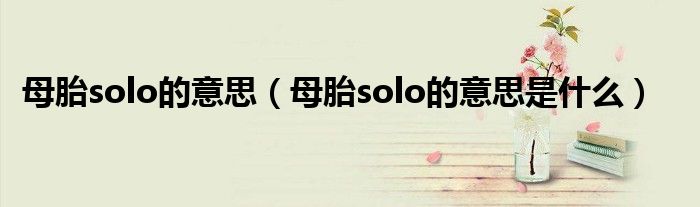 母胎solo的意思（母胎solo的意思是什么）