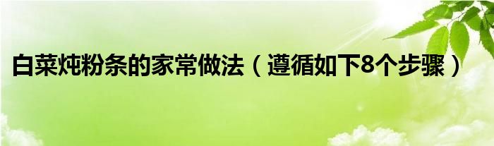 白菜炖粉条的家常做法（遵循如下8个步骤）