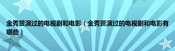 金秀贤演过的电视剧和电影（金秀贤演过的电视剧和电影有哪些）