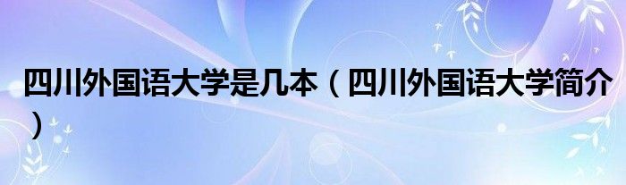 四川外国语大学是几本（四川外国语大学简介）