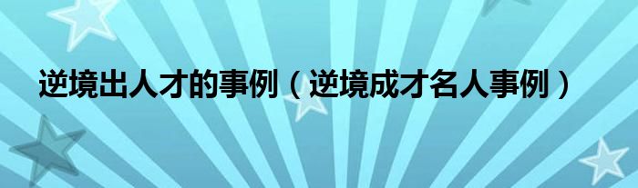 逆境出人才的事例（逆境成才名人事例）