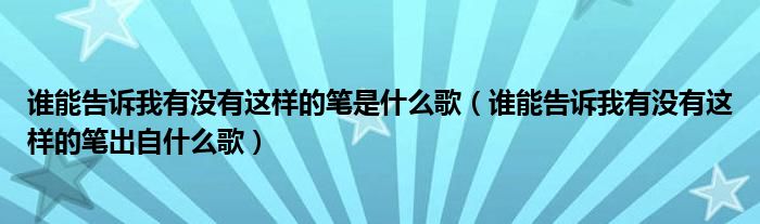 谁能告诉我有没有这样的笔是什么歌（谁能告诉我有没有这样的笔出自什么歌）